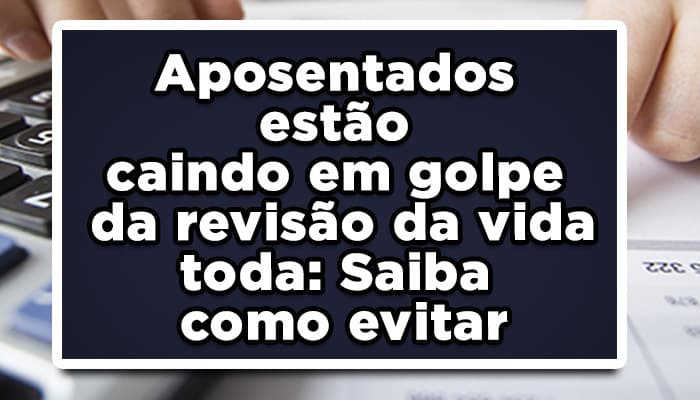Aposentados estão caindo em golpe da revisão da vida toda: Saiba como evitar