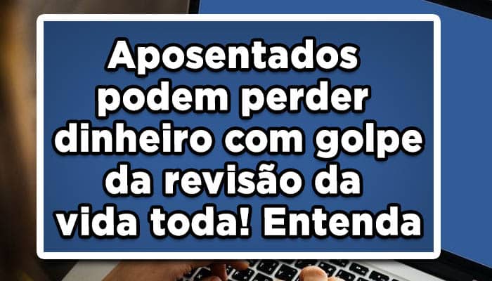 Aposentados-podem-perder-dinheiro-com-golpe-da-revisão-da-vida-toda!-Entenda