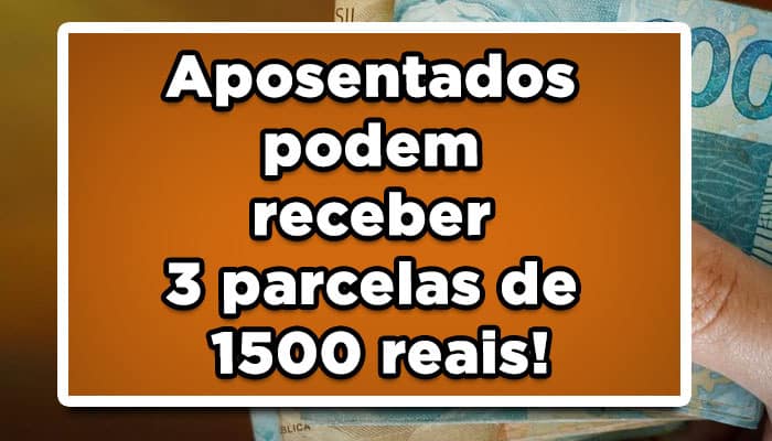 Aposentados podem receber 3 parcelas de 1500 reais!