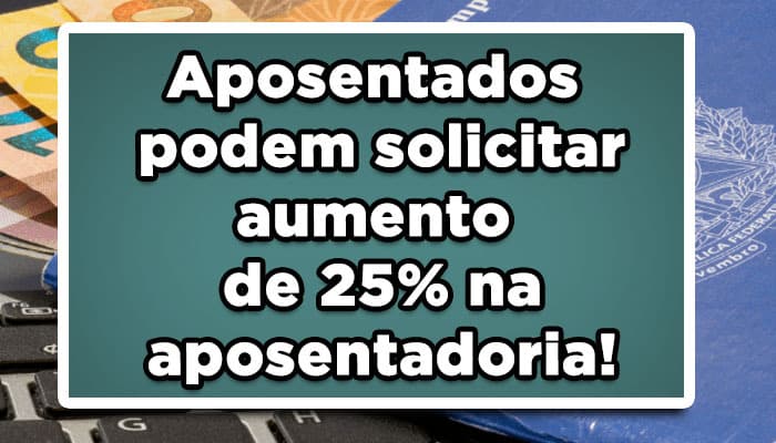Aposentados podem solicitar aumento de 25% na aposentadoria!