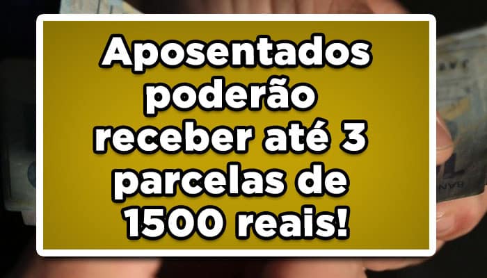 Aposentados poderão receber até 3 parcelas de 1500 reais!