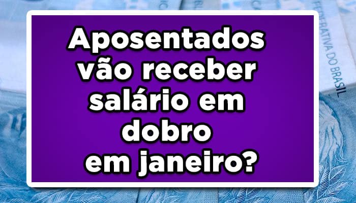 Aposentados vão receber salário em dobro em janeiro? Saiba mais