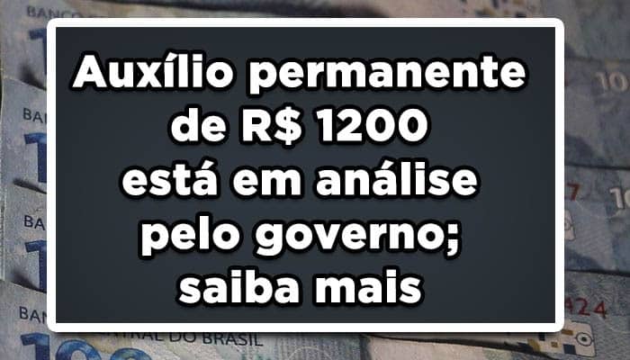 Auxílio permanente de R$ 1200 está em análise pelo governo; saiba mais