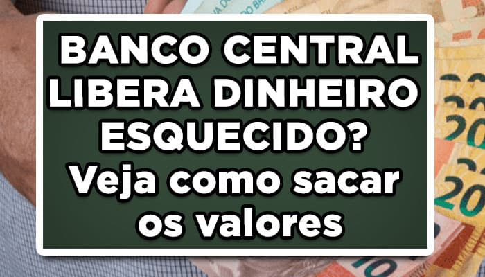 Saiu comunicado: BANCO CENTRAL LIBERA DINHEIRO ESQUECIDO? Veja como sacar os valores
