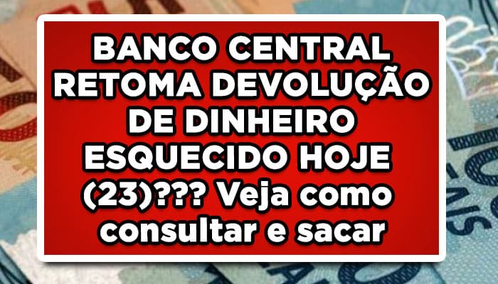 BANCO CENTRAL RETOMA DEVOLUÇÃO DE DINHEIRO ESQUECIDO HOJE (23)??? Veja como consultar e sacar