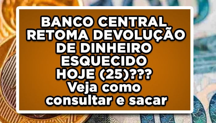 BANCO CENTRAL RETOMA DEVOLUÇÃO DE DINHEIRO ESQUECIDO HOJE (25)??? Veja como consultar e sacar