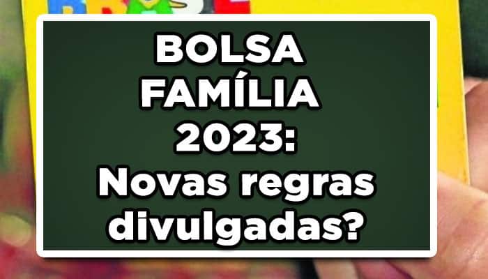 BOLSA FAMÍLIA 2023: Novas regras divulgadas?