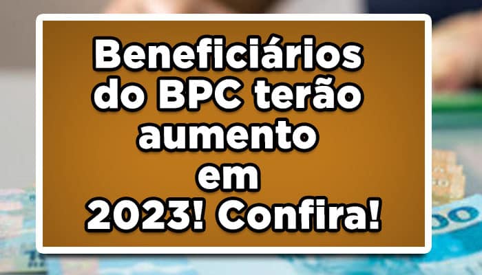 Beneficiários do BPC terão aumento em 2023! Confira!