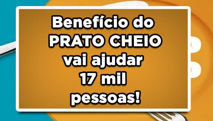 Benefício do PRATO CHEIO vai ajudar 17 mil pessoas!