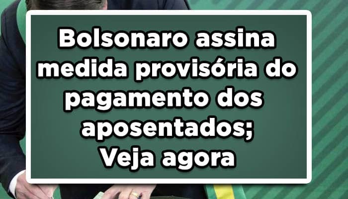 Bolsonaro assina medida provisória do pagamento dos aposentados; Veja agora