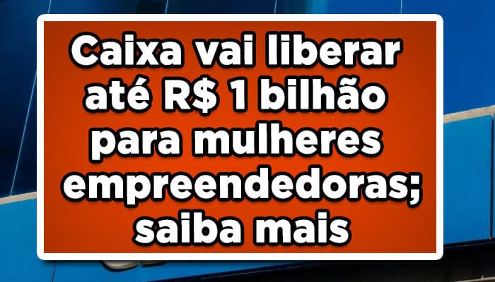 Caixa vai liberar até R$ 1 bilhão para mulheres empreendedoras; saiba mais
