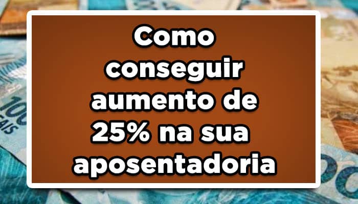 Como conseguir aumento de 25% na sua aposentadoria