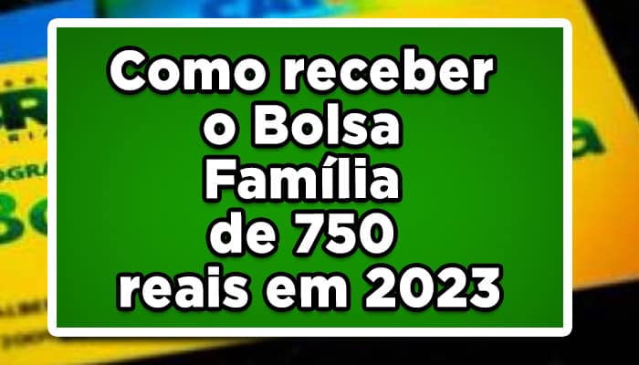 Como receber o Bolsa Família de 750 reais em 2023