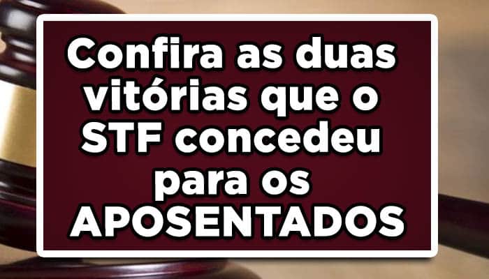 Confira as duas vitórias que o STF concedeu para os APOSENTADOS