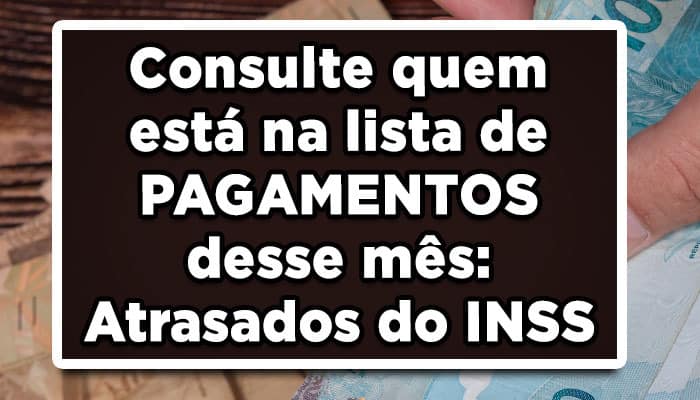 Consulte quem está na lista de PAGAMENTOS desse mês: Atrasados do INSS