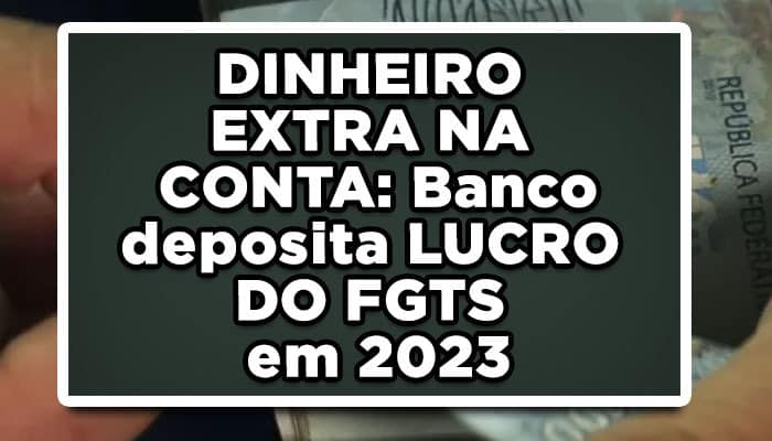 DINHEIRO EXTRA NA CONTA: Banco deposita LUCRO DO FGTS em 2023; Veja se seu nome está na lista