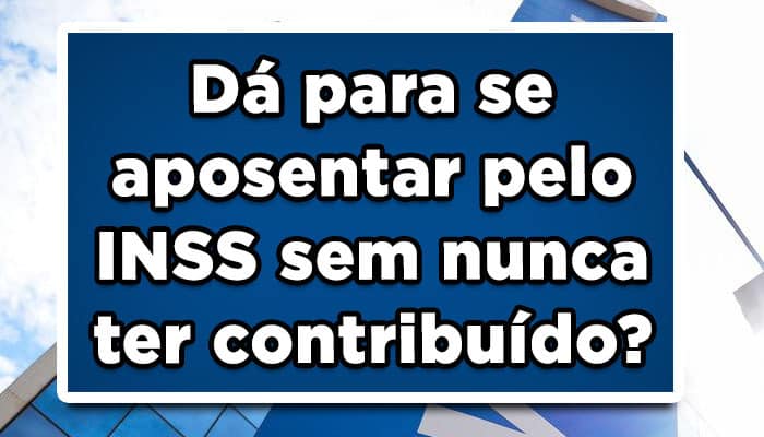 Dá para se aposentar pelo INSS sem nunca ter contribuído?