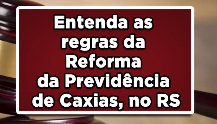 Entenda as regras da Reforma da Previdência de Caxias, no RS