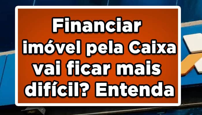 Financiar imóvel pela Caixa vai ficar mais difícil? Entenda