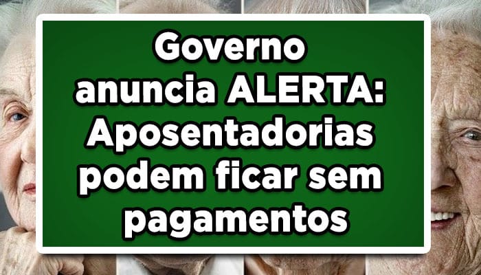 Governo anuncia ALERTA: Aposentadorias podem ficar sem pagamentos