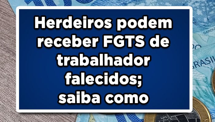 Herdeiros podem receber FGTS de trabalhador falecidos; saiba como