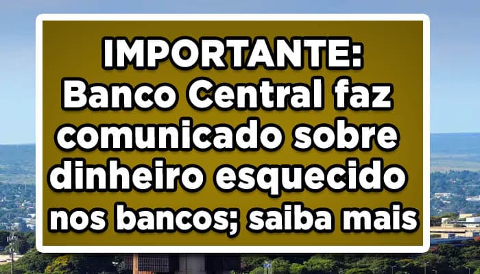 IMPORTANTE: Banco Central faz comunicado sobre dinheiro esquecido nos bancos; saiba mais