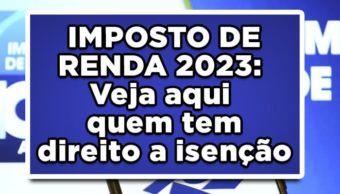 IMPOSTO DE RENDA 2023: Veja aqui quem tem direito a isenção