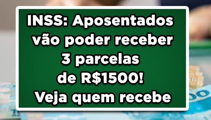INSS: Aposentados vão poder receber 3 parcelas de R$1500! Veja quem recebe