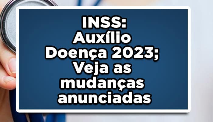 INSS: Auxílio Doença 2023; Veja as mudanças anunciadas