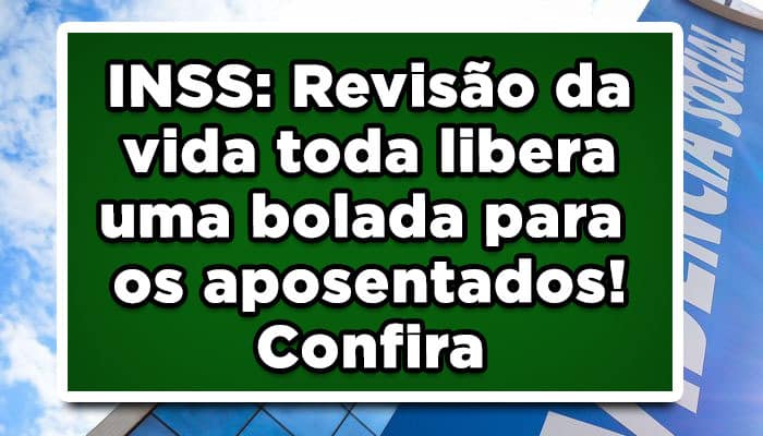 INSS: Revisão da vida toda libera uma bolada para os aposentados! Confira
