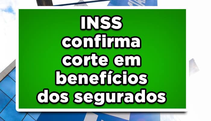 INSS confirma corte em benefícios dos segurados - Veja lista