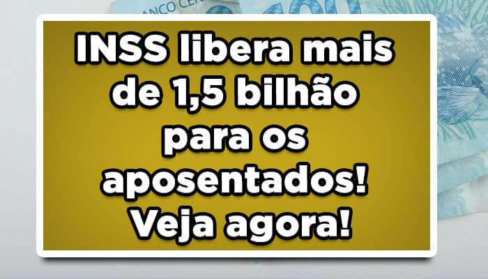 INSS libera mais de 1,5 bilhão para os aposentados! Veja agora!