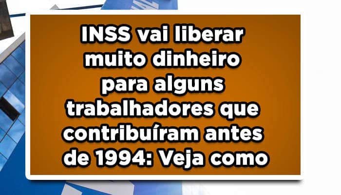 INSS vai liberar muito dinheiro para alguns trabalhadores que contribuíram antes de 1994: Veja como Revisão da Vida Toda