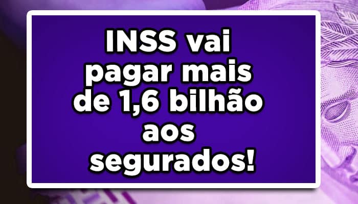 INSS vai pagar mais de 1,6 bilhão aos segurados!
