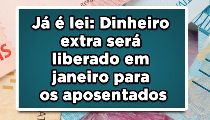Já é lei: Dinheiro extra será liberado em janeiro para os aposentados