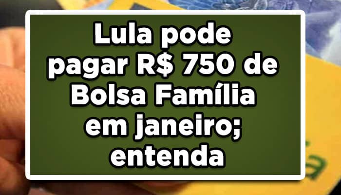 Lula pode pagar R$ 750 de Bolsa Família em janeiro; entenda
