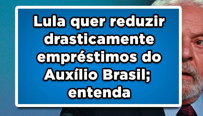 Lula quer reduzir drasticamente empréstimos do Auxílio Brasil; entenda