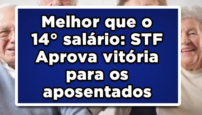 Melhor que o 14° salário: STF Aprova vitória para os aposentados