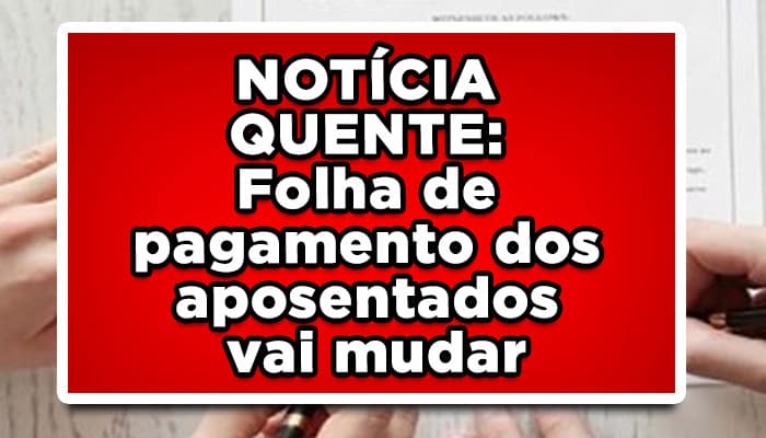 NOTÍCIA QUENTE: Folha de pagamento dos aposentados vai mudar