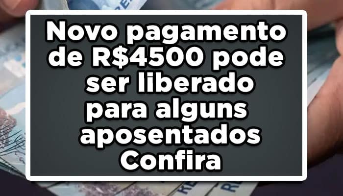 Novo pagamento de R$4500 pode ser liberado para alguns aposentados - Confira