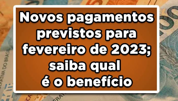 Novos pagamentos previstos para fevereiro de 2023; saiba qual é o benefício