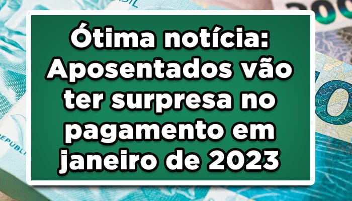 Ótima notícia: Aposentados vão ter surpresa no pagamento em janeiro de 2023