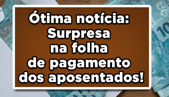 Ótima notícia: Surpresa na folha de pagamento dos aposentados! Confira