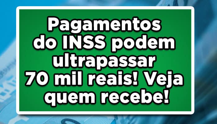 Pagamentos do INSS podem ultrapassar 70 mil reais! Veja quem recebe!
