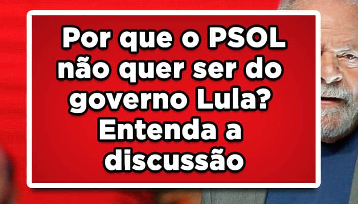 Por que o PSOL não quer ser do governo Lula? Entenda a discussão