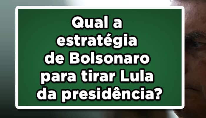 Qual a estratégia de Bolsonaro para tirar Lula da Presidência