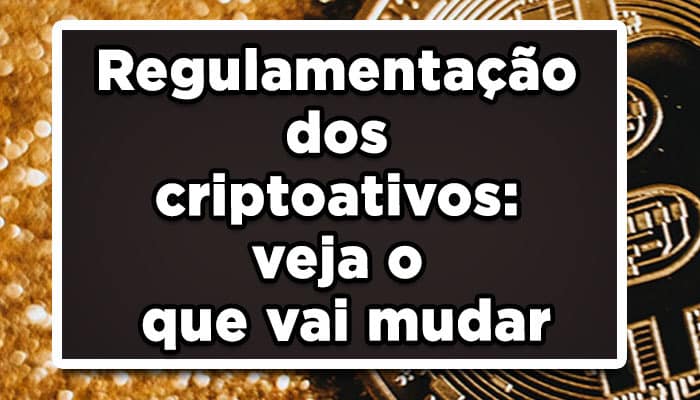 Regulamentação dos criptoativos: veja o que vai mudar