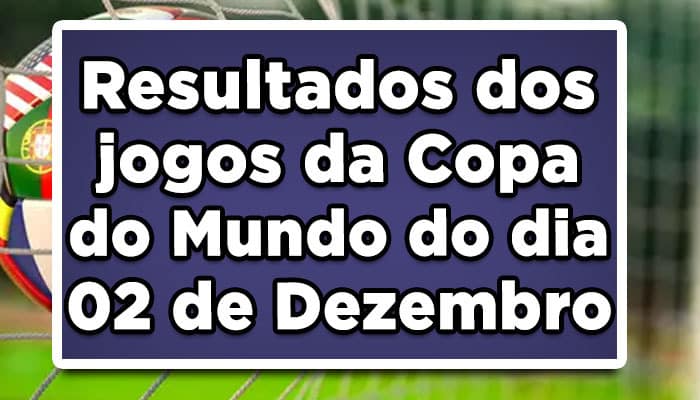 Resultados dos jogos da Copa do Mundo do dia 02 de Dezembro
