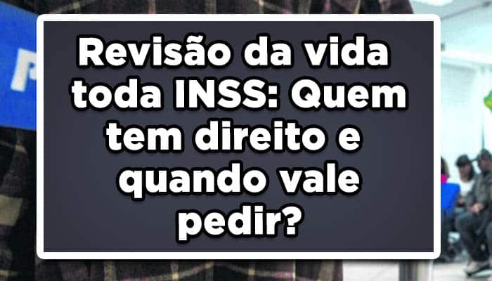 Revisão da vida toda INSS: Quem tem direito e quando vale pedir?