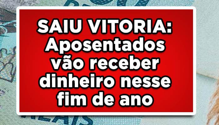 SAIU VITORIA: Aposentados vão receber dinheiro nesse fim de ano
